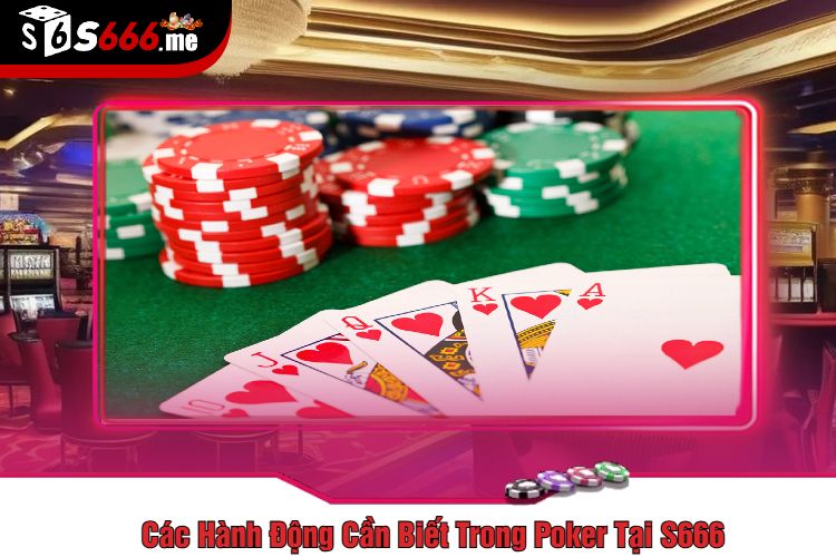 Các Hành Động Cần Biết Trong Poker Tại S666