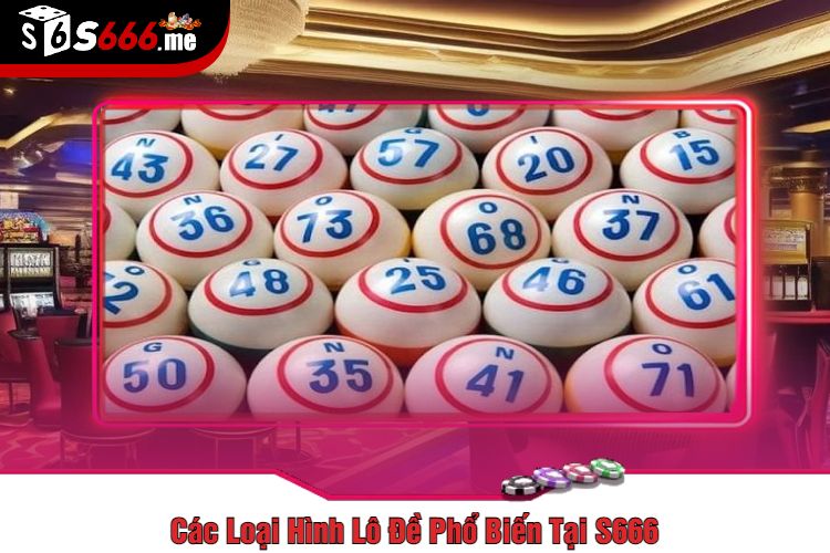 Các Loại Hình Lô Đề Phổ Biến Tại S666