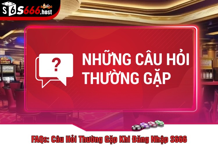 Câu Hỏi Thường Gặp Khi Đăng Nhập S666