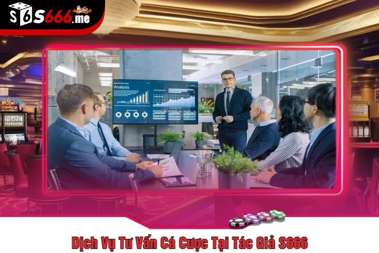 Dịch Vụ Tư Vấn Cá Cược Tại Tác Giả S666